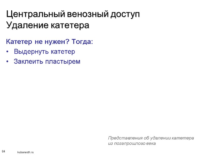 84 Центральный венозный доступ Удаление катетера Катетер не нужен? Тогда: Выдернуть катетер Заклеить пластырем